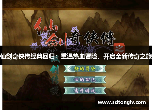 仙剑奇侠传经典回归:重温热血冒险,开启全新传奇之旅 仙剑奇侠传经典回归:重温热血冒险,开启全新传奇之旅