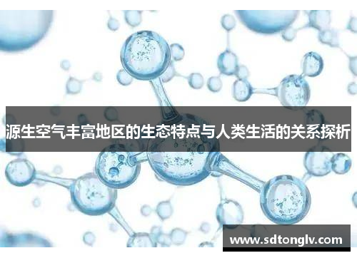 源生空气丰富地区的生态特点与人类生活的关系探析 源生空气丰富地区的生态特点与人类生活的关系探析
