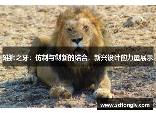 雄狮之牙：仿制与创新的结合，新兴设计的力量展示