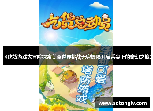 《吃货游戏大冒险探索美食世界挑战无穷极限开启舌尖上的奇幻之旅》